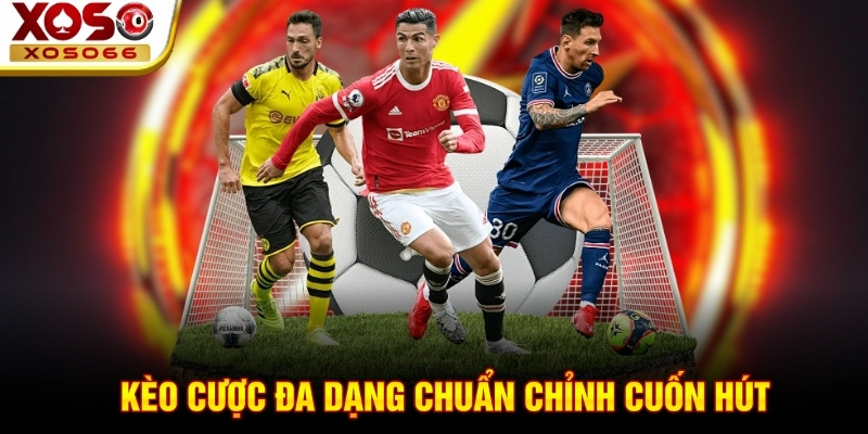 Kèo cược đa dạng chuẩn chỉnh cuốn hút!