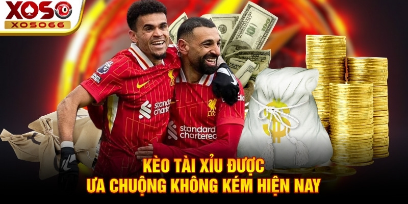 Kèo tài xỉu được ưa chuộng không kém hiện nay