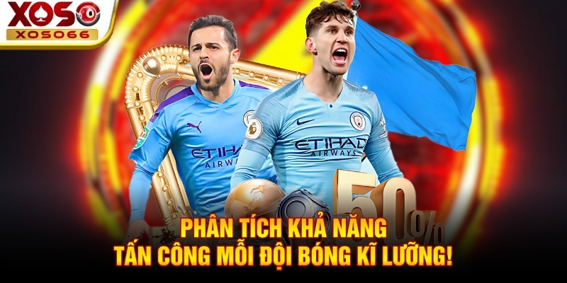 Phân tích khả năng tấn công mỗi đội bóng kĩ lưỡng!