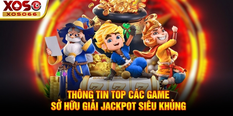 Thông tin top các game sở hữu giải Jackpot siêu khủng