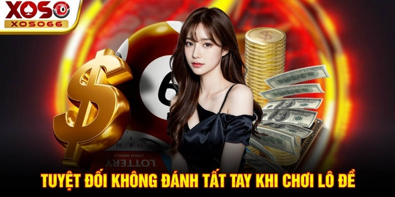 Tuyệt đối không đánh tất tay khi chơi lô đề