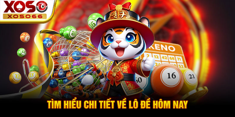 tim hieu chi tiet ve lo de hom nay